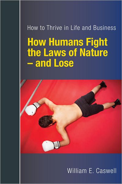 How Humans Fight the Laws of Nature: and Lose -- Discover How to Thrive in Life and Business