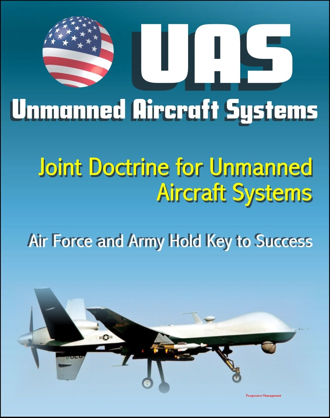 Unmanned Aircraft Systems (UAS): Joint Doctrine for Unmanned Aircraft Systems: The Air Force and the Army Hold the Key to Success (UAVs, Remotely Piloted Aircraft)