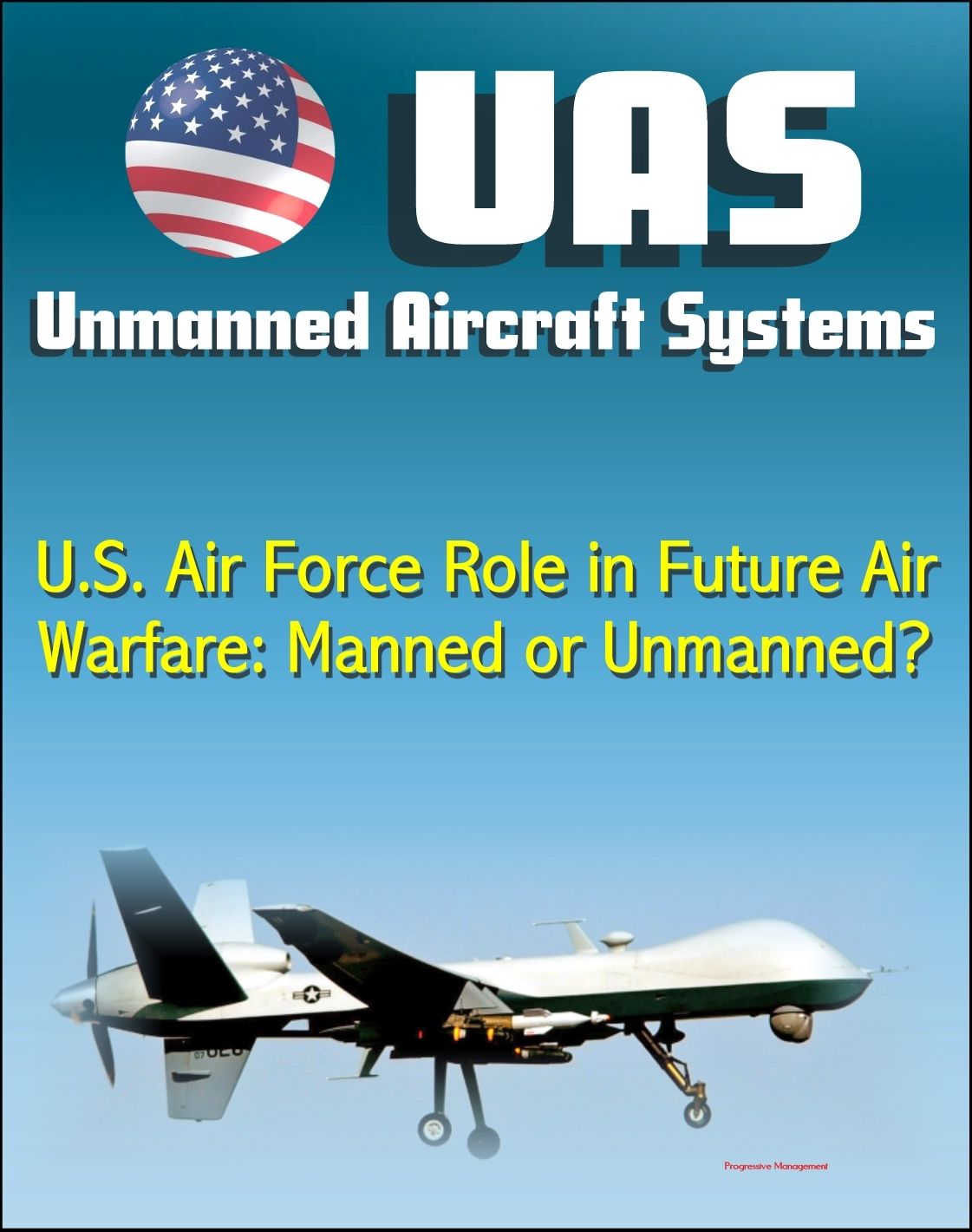 Unmanned Aircraft Systems (UAS): U.S. Air Force Role in Future Air Warfare - Manned or Unmanned? (UAVs, Remotely Piloted Aircraft)