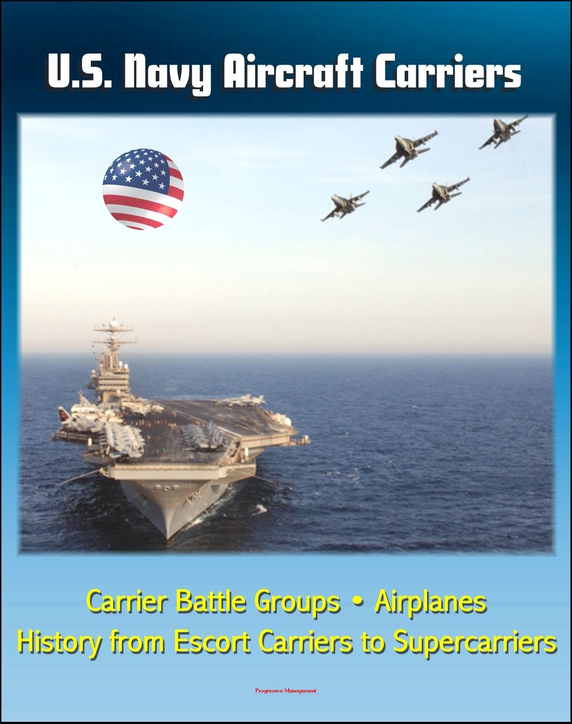 U.S. Navy Aircraft Carriers: Carrier Battle Groups, Airplanes, Flight Operations, History and Evolution from Escort Carriers to Nuclear-powered Supercarriers