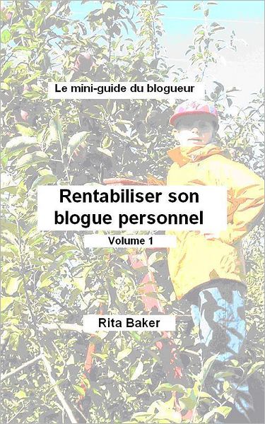 Le mini-guide du blogueur: Rentabiliser son blogue - Volume 1