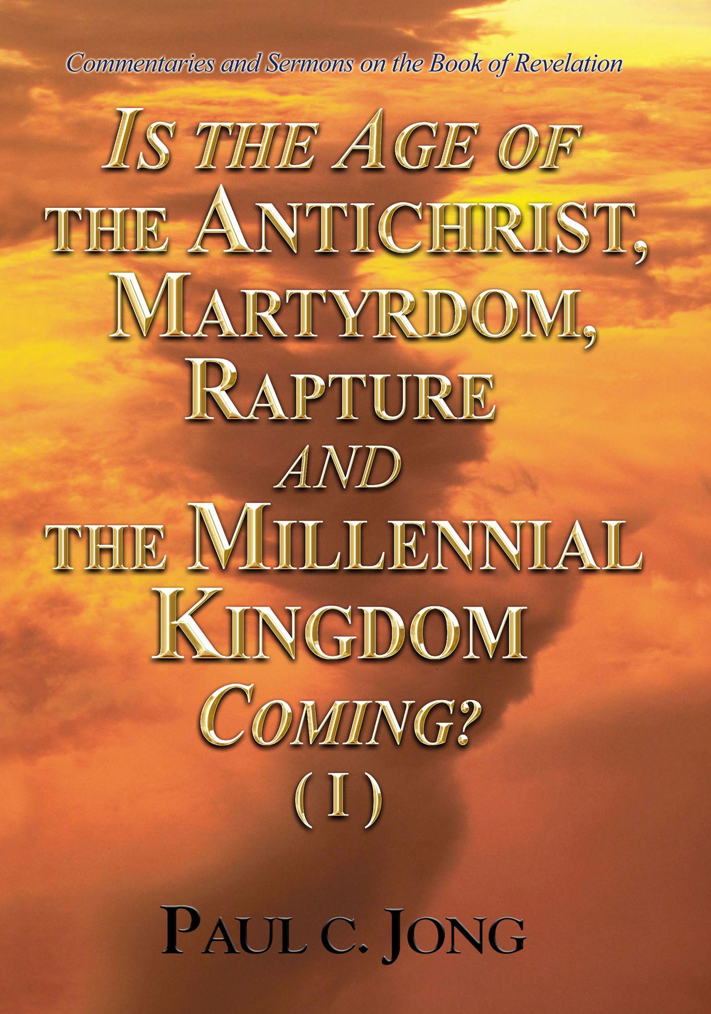 Commentaries and Sermons on the Book of Revelation - Is the Age of the Antichrist, Martyrdom, Rapture and the Millennial Kingdom Coming? (I)