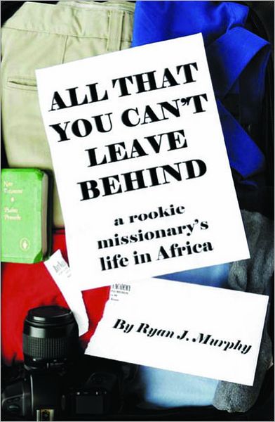 All That You Can't Leave Behind: A Rookie Missionary's Life In Africa