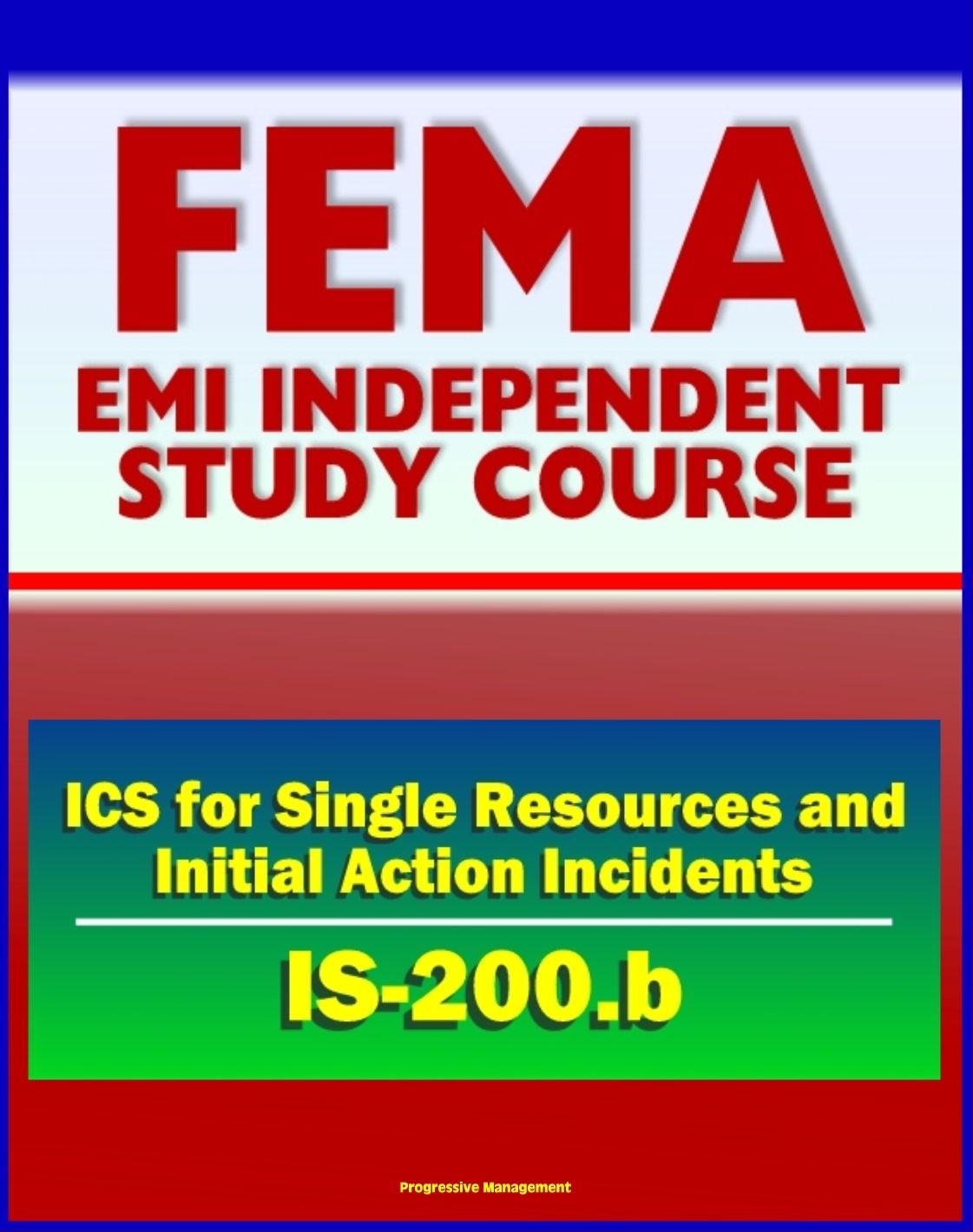 21st Century FEMA Study Course: ICS for Single Resources and Initial Action Incidents (IS-200.b) - Incident Command System, Floods, Hostage Situations, HazMat, Leadership and Management