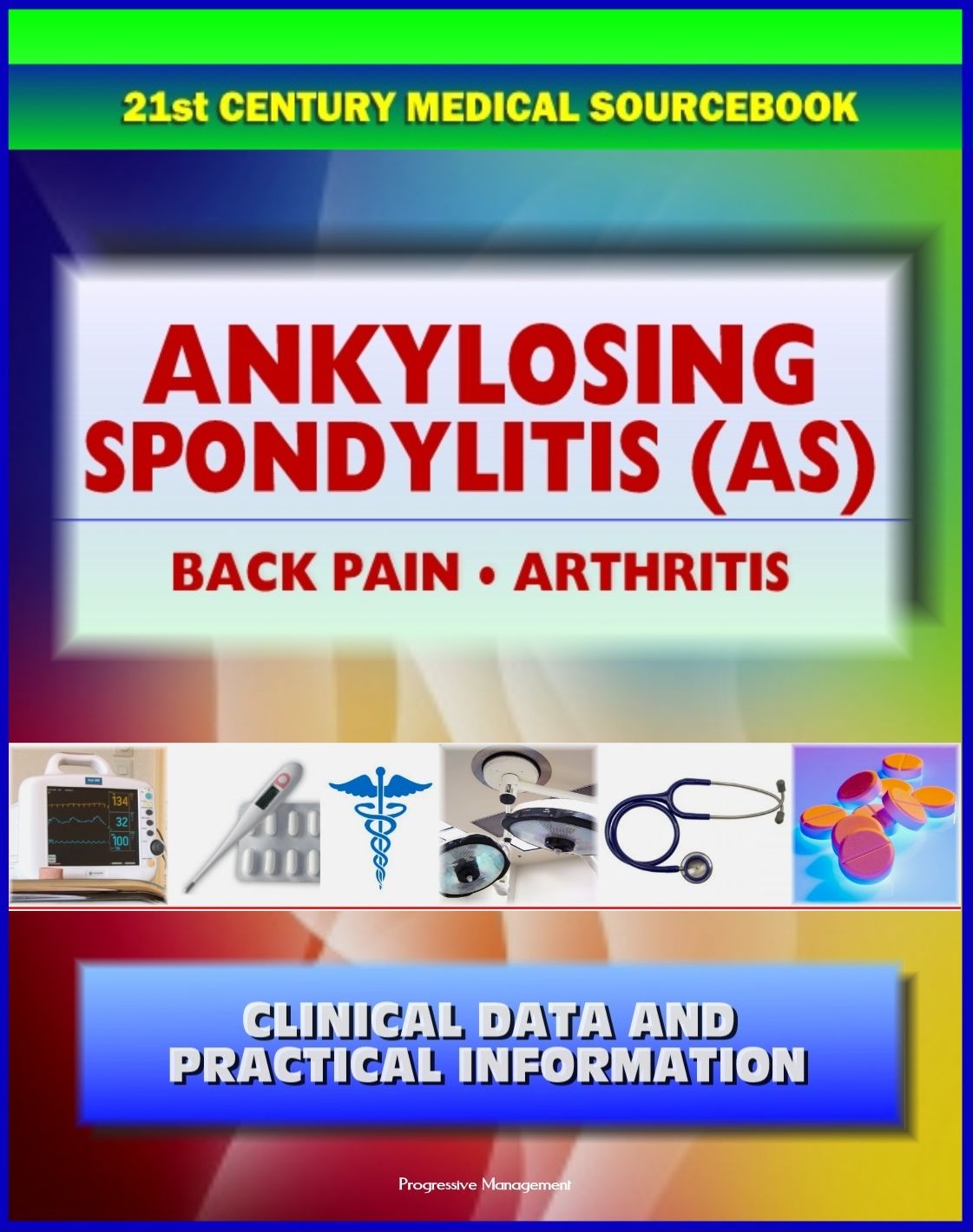 21st Century Ankylosing Spondylitis (AS) Sourcebook: Clinical Data for Patients, Families, and Physicians - Seronegative Spondyloarthropathy, Arthritis, Back Pain, Sacroiliitis, Related Conditions