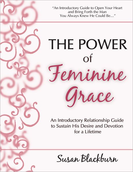 The Power of Feminine Grace: An Introductory Relationship Guide to Sustain His Devotion and Desire for a Lifetime