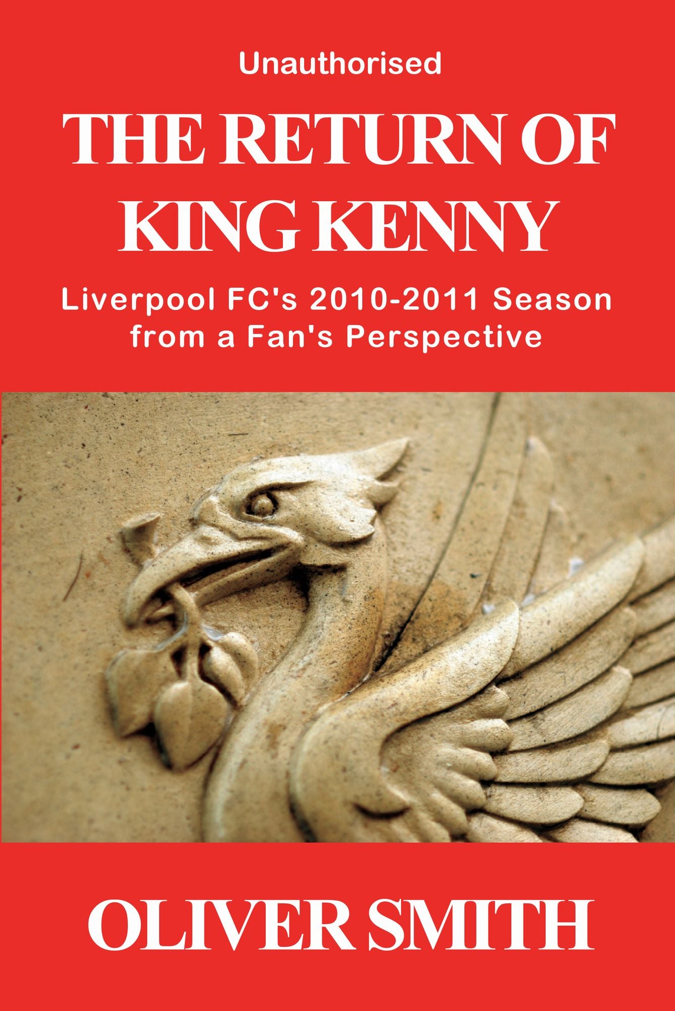 The Return of King Kenny - Liverpool FC's 2010-2011 Season from a Fan's Perspective (Unauthorised)
