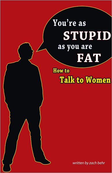You're as Stupid as You are Fat; How to Talk to Women