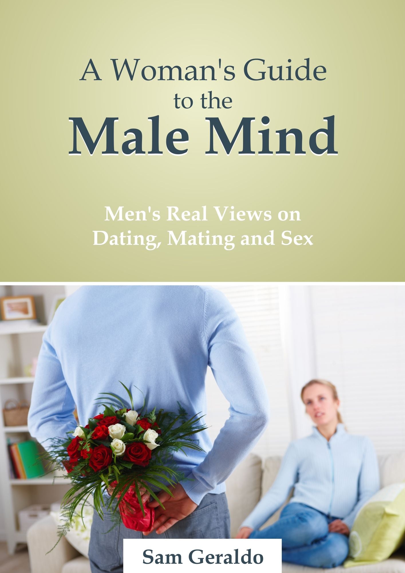 A Woman's Guide to the Male Mind: Men's Real Views on Dating, Mating and Sex