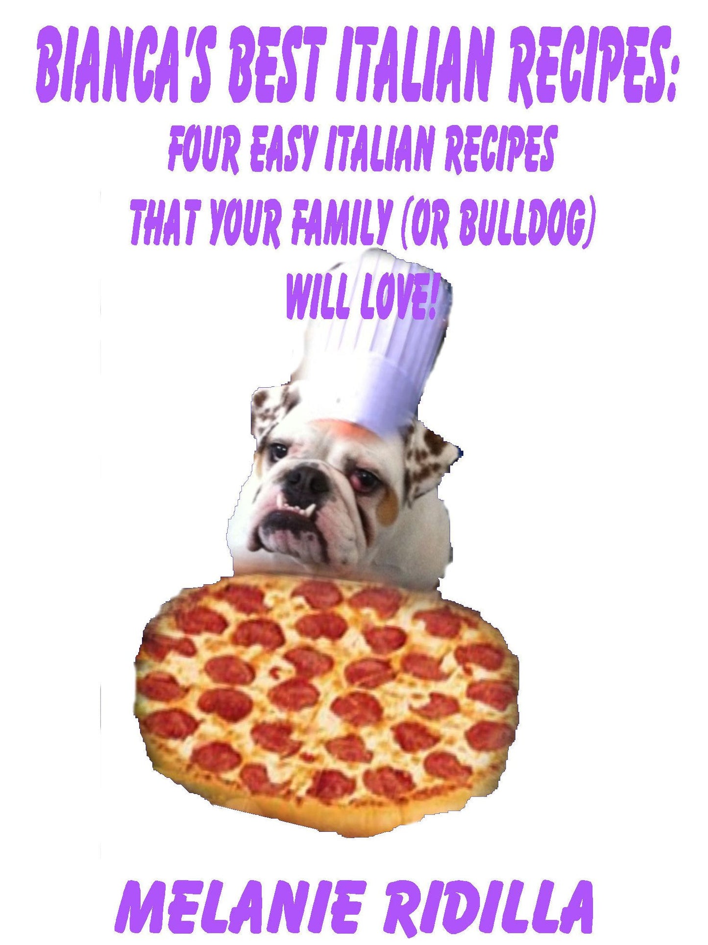 Bianca's Best Italian Recipes: Four Easy Italian Recipes that Your Family (or Bulldog) Will Love!
