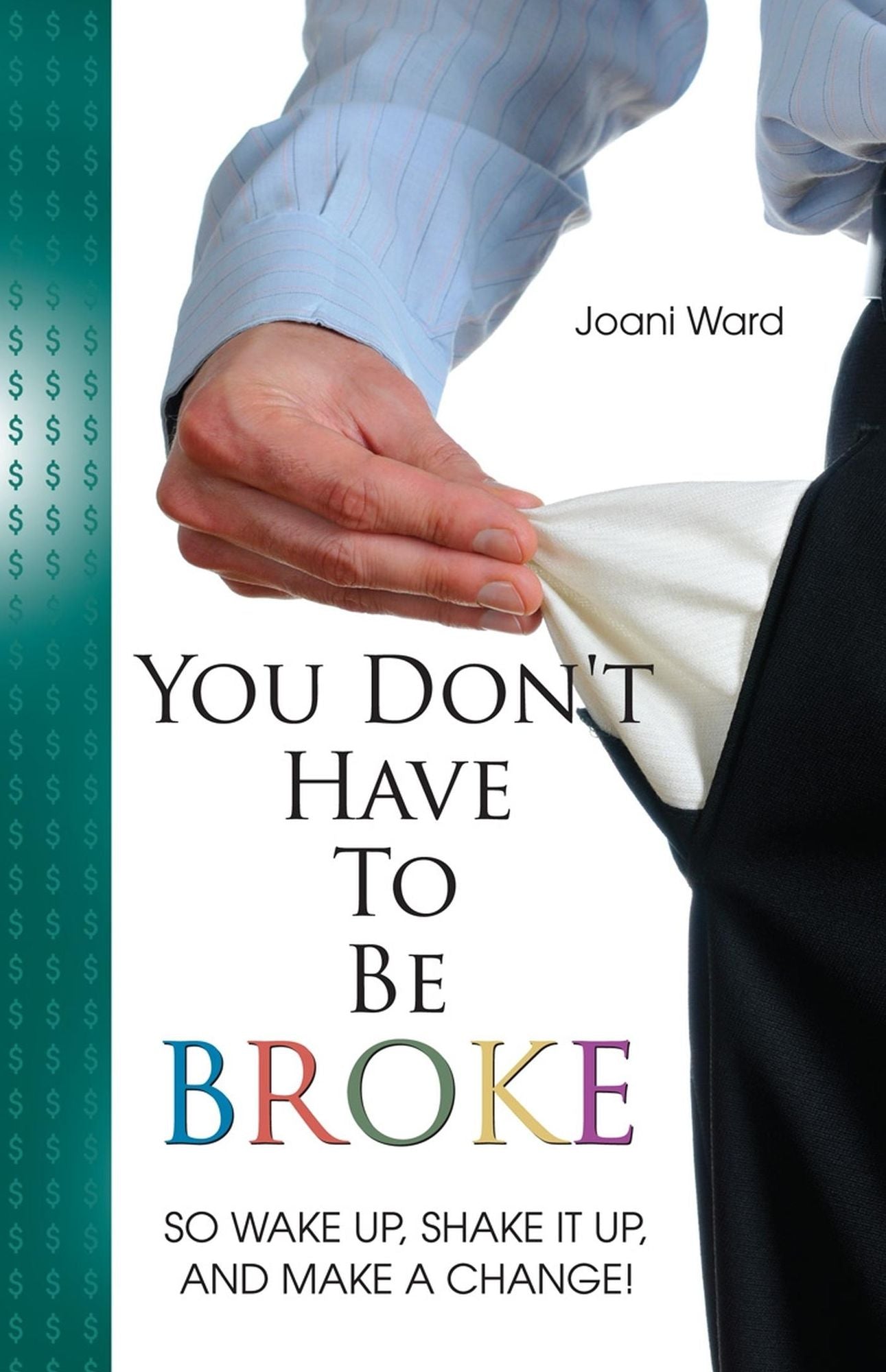 You Don't Have To Be Broke: So Wake Up, Shake It Up, And Make A Change!