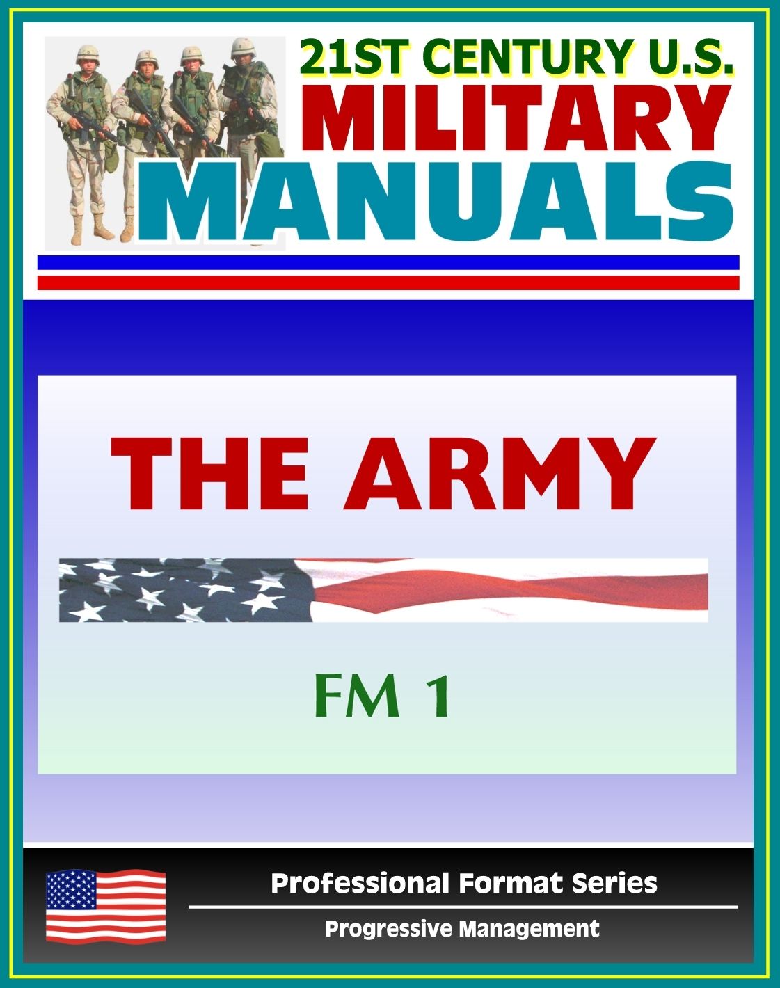 21st Century U.S. Military Manuals: The Army Field Manual (FM 1) The Soldier's Creed, The Army and the Profession of Arms, Army Organization (Professional Format Series)