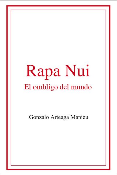 Rapa Nui. El ombligo del mundo.