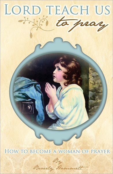 Lord, Teach Us To Pray: How to Become a Woman of Prayer