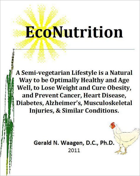 EcoNutrition: A Semi-vegetarian Lifestyle is a Natural Way to be Optimally Healthy and Age Well, to Lose Weight and Cure Obesity and Prevent Cancer, Heart Disease, Diabetes, Alzheimer's, Musculoskeletal Injuries & Similar Conditions.
