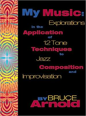 My Music: Explorations in the Application of 12 Tone Techniques to Jazz Composition and Improvisation