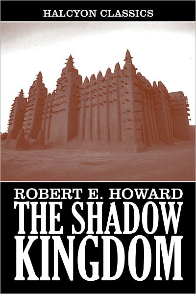 The Shadow Kingdom and Other Works by Robert E. Howard