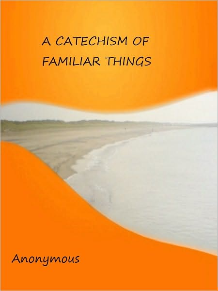 A CATECHISM OF FAMILIAR THINGS