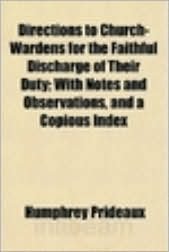 Directions to Church-Wardens for the Faithful Discharge of Their Duty.