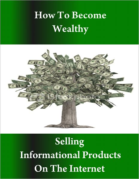 Learn How to Become Wealthy Selling Informational Products on the Internet