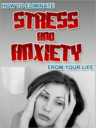How To Eliminate Stress And Anxiety From Your Life