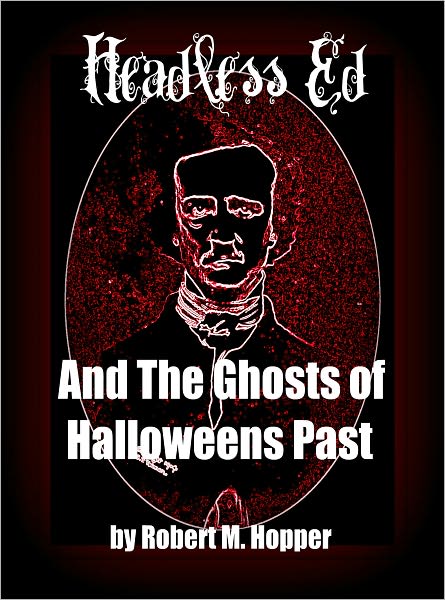 Headless Ed And The Ghosts Of Halloweens Past: The Legend of Sleepy Hollow, Frankenstein, Dracula, Edgar Allan Poe, Mark Twain, Oscar Wilde, Nathaniel Hawthorne & More