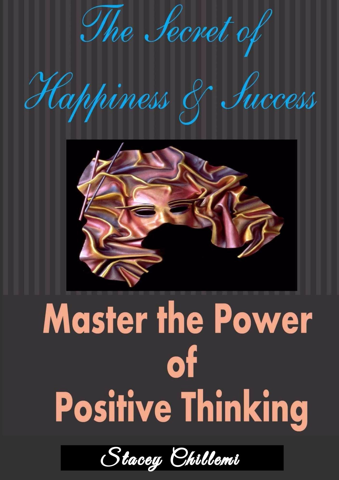 The Secret To Happiness & Success: Master The Power Of Positive Thinking