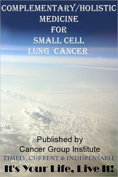 Complementary/Holistic Medicine for Small Cell Lung Cancer - It's Your Life, Live It!