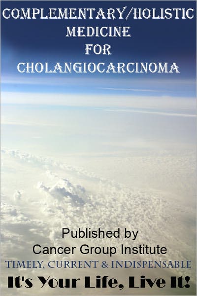 Complementary/Holistic Medicine for Cholangiocarcinoma Cancer - It's Your Life, Live It!