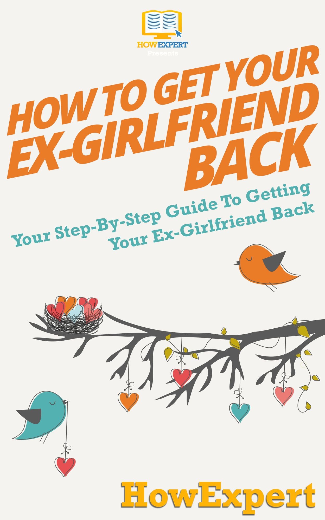 How to Get Your Ex-Girlfriend Back - Your Step-By-Step Guide To Getting Your Ex-Girlfriend Back
