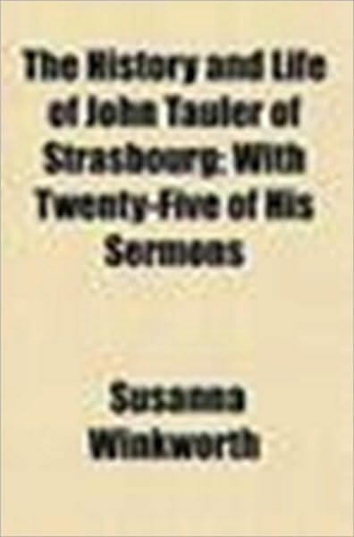 The History and Life of the Reverend Doctor John Tauler with Twenty-Five of his Sermons