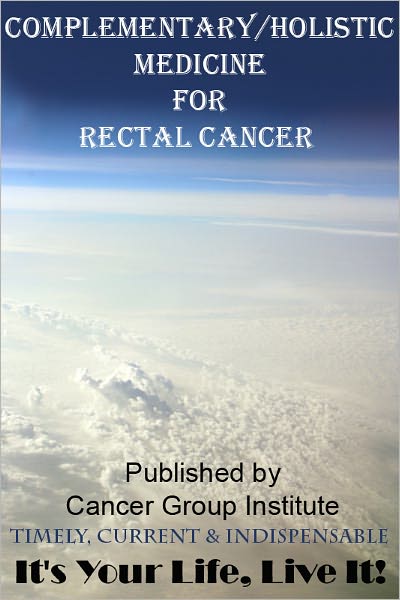 Complementary/Holistic Medicine for Rectal Cancer - It's Your Life, Live It!