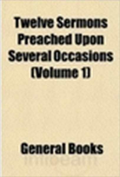 Sermons Preached Upon Several Occasions. Vol. I