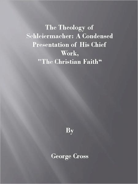Theology of Schleiermacher: A Condensed Presentation of His Chief Work, “The Christian Faith”