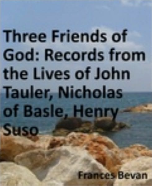 Three Friends of God: Records from the Lives of John Tauler, Nicholas of Basle, Henry Suso