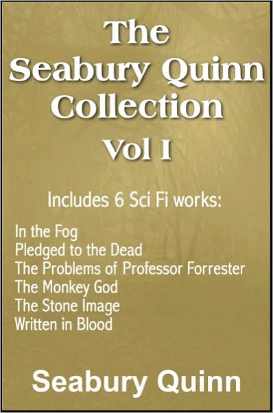 The Seabury Quinn Collection Vol I: In the Fog, Pledged to the Dead, The Problems of Professor Forrester, The Monkey God, The Stone Image, Written in Blood