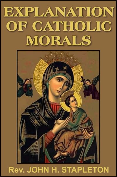 Explanations of Catholic Morals: A Concise, Reasoned, and Popular Exposition of Catholic Morals