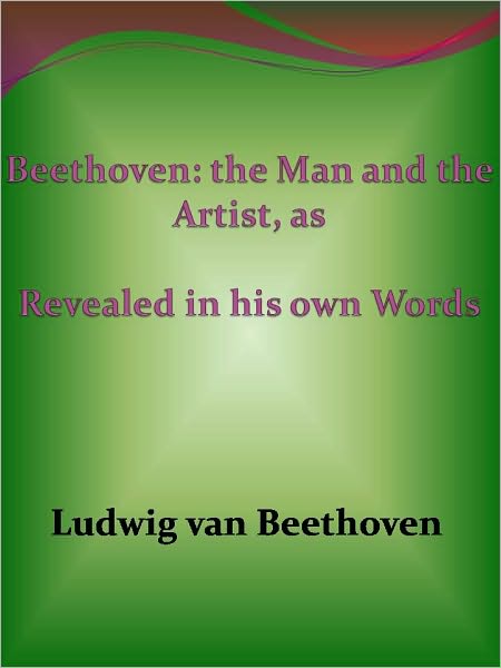 Beethoven: the Man and the Artist, as Revealed in his own Words