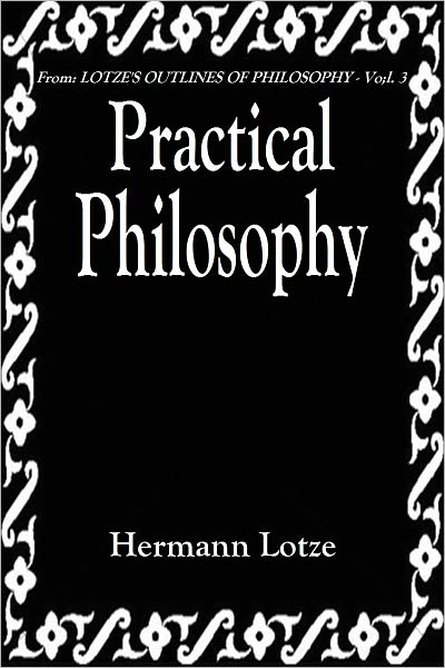 From: Lotze's Outlines of Philosophy - PRACTICAL PHILIOSOPHY