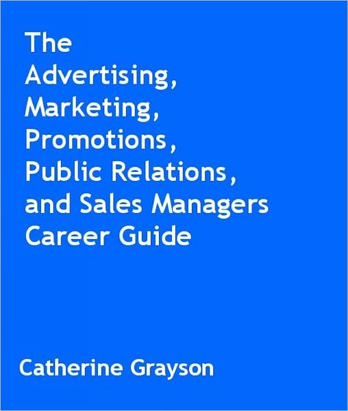The Advertising, Marketing, Promotions, Public Relations, and Sales Managers Career Guide