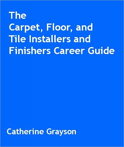 The Carpet, Floor, and Tile Installers and Finishers Career Guide