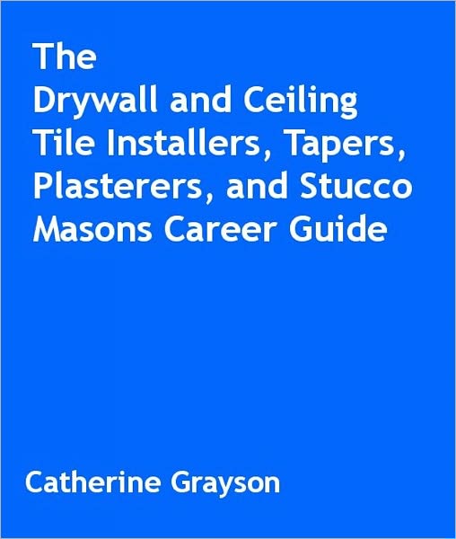 The Drywall and Ceiling Tile Installers, Tapers, Plasterers, and Stucco Masons Career Guide
