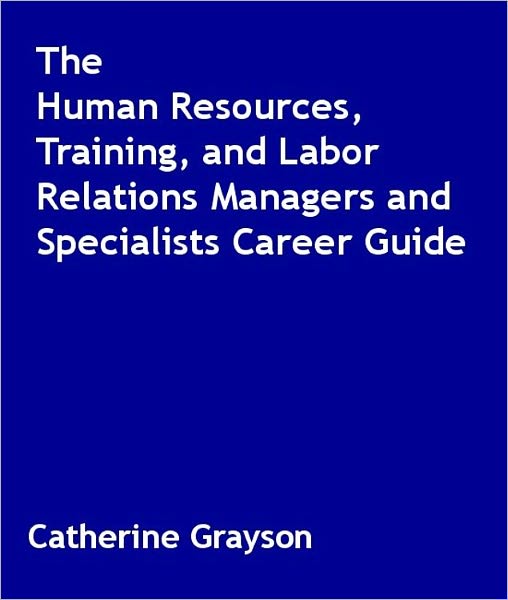 The Human Resources, Training, and Labor Relations Managers and Specialists Career Guide