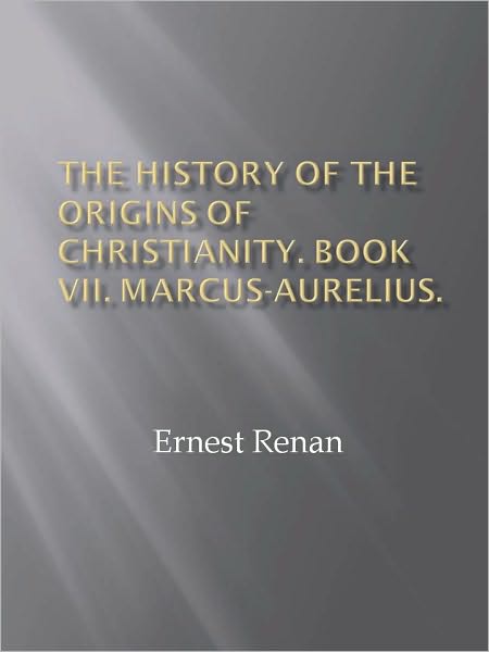 The History of the Origins of Christianity. Book VII. Marcus-Aurelius.