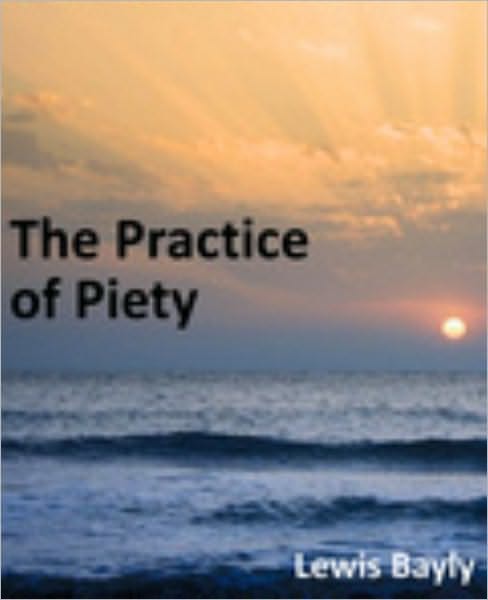 Practice of Piety: Directing a Christian How to Walk, that He May Please God