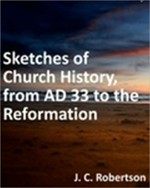 Sketches of Church History, from AD 33 to the Reformation