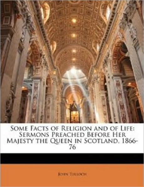 Some Facts of Religion and of Life: Sermons Preached before Her Majesty the Queen in Scotland, 1866-76