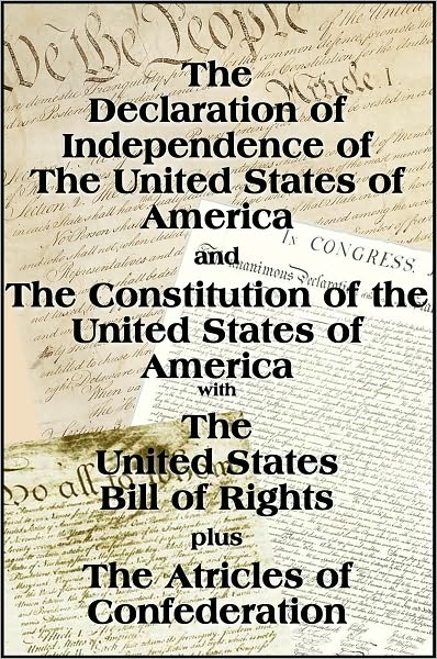 The Declaration of Independence and the US Constitution with Bill of Rights plus The Articles of Confederatio