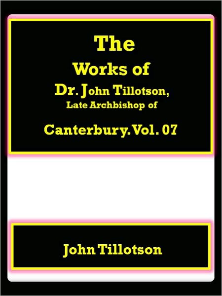 The Works of Dr. John Tillotson, Late Archbishop of Canterbury. Vol. 07