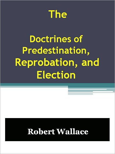 The Doctrines of Predestination, Reprobation, and Election